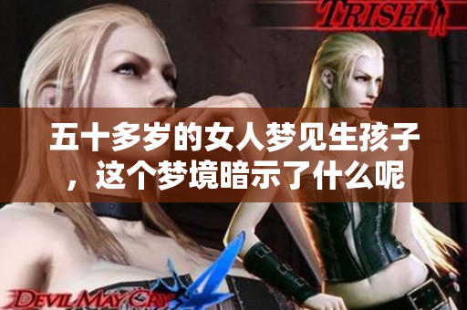 五十多岁的女人梦见生孩子，这个梦境暗示了什么呢