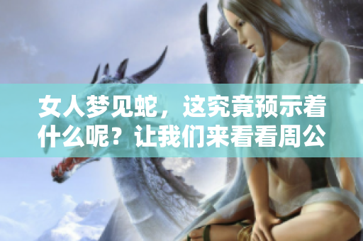 女人梦见蛇，这究竟预示着什么呢？让我们来看看周公解梦的解析吧。