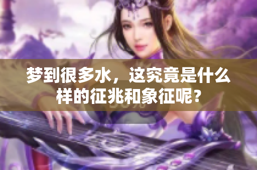 梦到很多水，这究竟是什么样的征兆和象征呢？