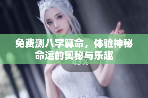 免费测八字算命，体验神秘命运的奥秘与乐趣