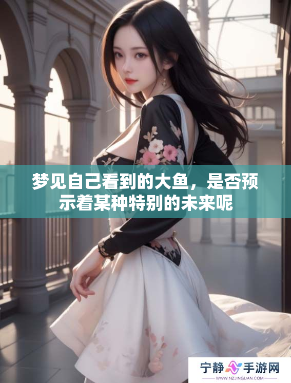 梦见自己看到的大鱼，是否预示着某种特别的未来呢