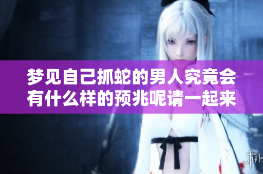 梦见自己抓蛇的男人究竟会有什么样的预兆呢请一起来探讨一下