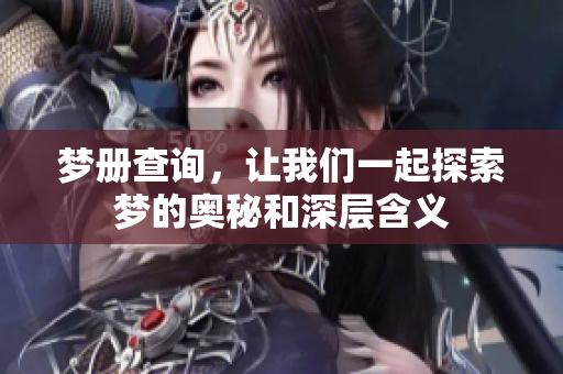 梦册查询，让我们一起探索梦的奥秘和深层含义