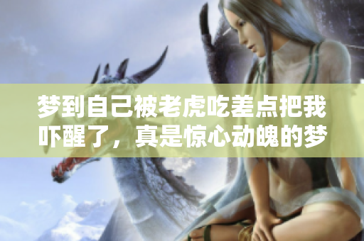 梦到自己被老虎吃差点把我吓醒了，真是惊心动魄的梦境体验