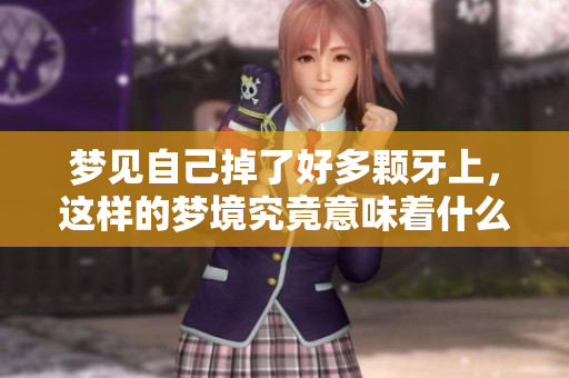 梦见自己掉了好多颗牙上，这样的梦境究竟意味着什么呢