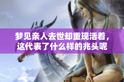 梦见亲人去世却重现活着，这代表了什么样的兆头呢