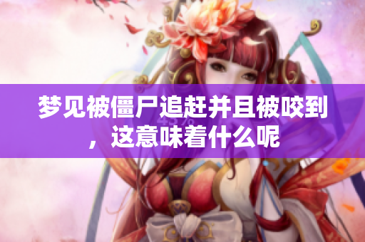 梦见被僵尸追赶并且被咬到，这意味着什么呢