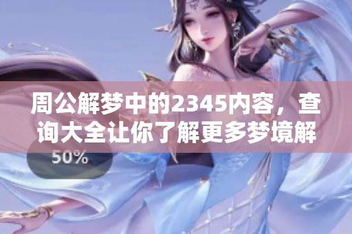 周公解梦中的2345内容，查询大全让你了解更多梦境解析。