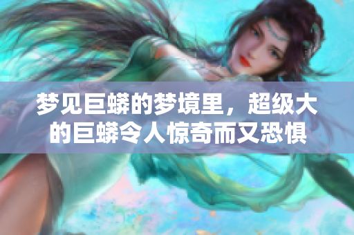 梦见巨蟒的梦境里，超级大的巨蟒令人惊奇而又恐惧