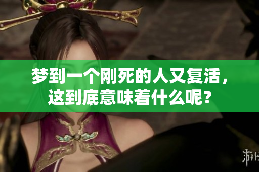 梦到一个刚死的人又复活，这到底意味着什么呢？
