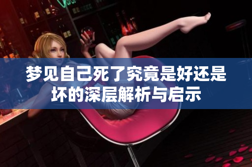 梦见自己死了究竟是好还是坏的深层解析与启示