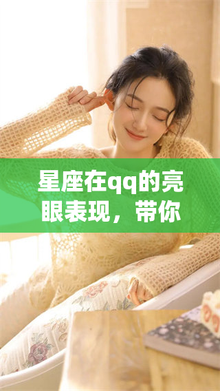 星座在qq的亮眼表现，带你探索其中的奥秘与乐趣