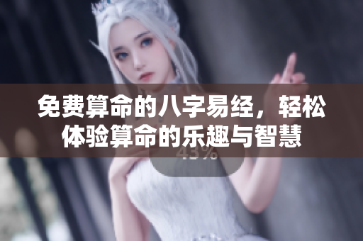 免费算命的八字易经，轻松体验算命的乐趣与智慧