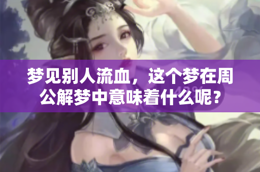 梦见别人流血，这个梦在周公解梦中意味着什么呢？
