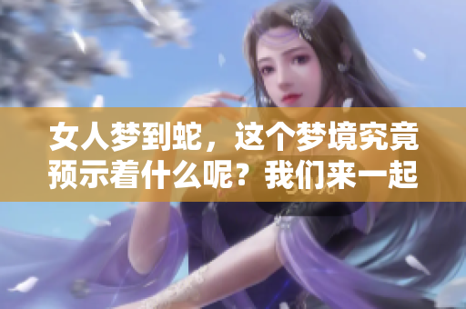 女人梦到蛇，这个梦境究竟预示着什么呢？我们来一起探讨一下。