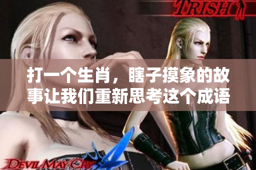 打一个生肖，瞎子摸象的故事让我们重新思考这个成语的意义