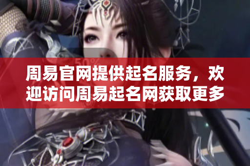 周易官网提供起名服务，欢迎访问周易起名网获取更多信息