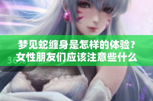 梦见蛇缠身是怎样的体验？女性朋友们应该注意些什么呢？