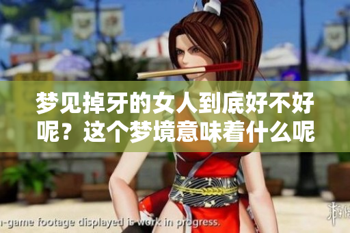 梦见掉牙的女人到底好不好呢？这个梦境意味着什么呢？