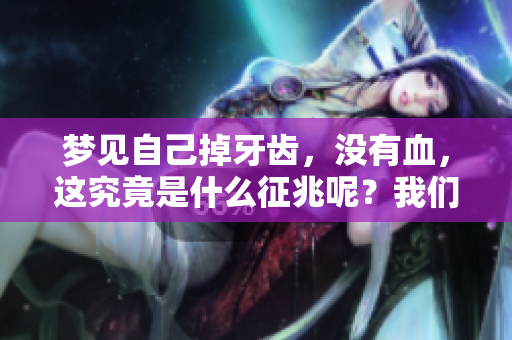 梦见自己掉牙齿，没有血，这究竟是什么征兆呢？我们来探讨一下。