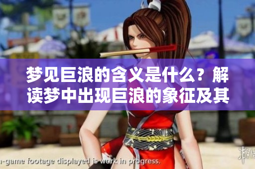 梦见巨浪的含义是什么？解读梦中出现巨浪的象征及其意义。