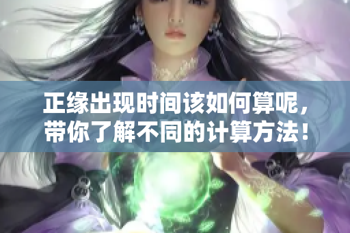 正缘出现时间该如何算呢，带你了解不同的计算方法！