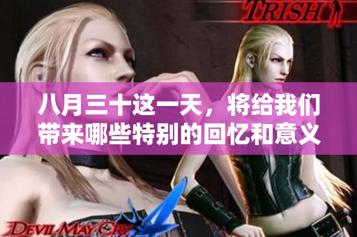 八月三十这一天，将给我们带来哪些特别的回忆和意义呢