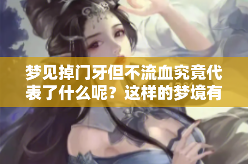 梦见掉门牙但不流血究竟代表了什么呢？这样的梦境有哪些潜在含义呢？
