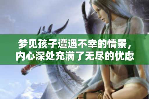 梦见孩子遭遇不幸的情景，内心深处充满了无尽的忧虑与担忧
