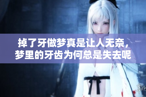 掉了牙做梦真是让人无奈，梦里的牙齿为何总是失去呢