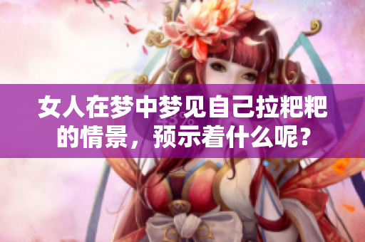 女人在梦中梦见自己拉粑粑的情景，预示着什么呢？