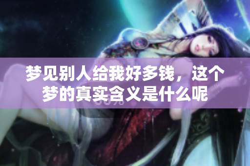 梦见别人给我好多钱，这个梦的真实含义是什么呢