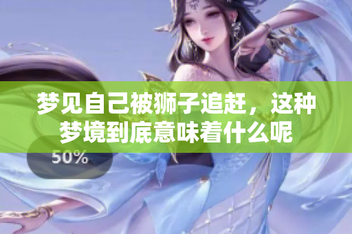 梦见自己被狮子追赶，这种梦境到底意味着什么呢