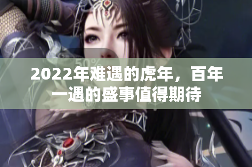 2022年难遇的虎年，百年一遇的盛事值得期待