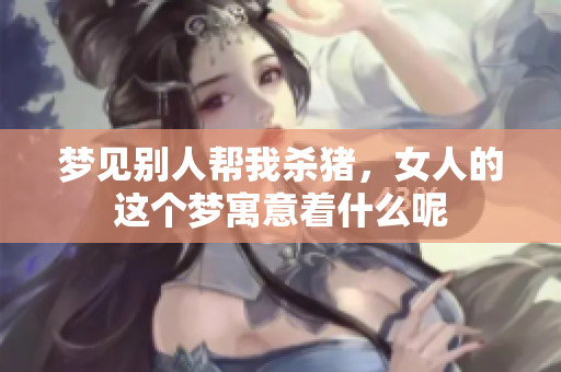 梦见别人帮我杀猪，女人的这个梦寓意着什么呢
