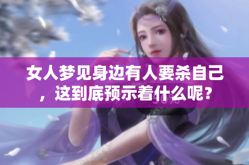 女人梦见身边有人要杀自己，这到底预示着什么呢？