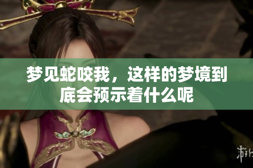 梦见蛇咬我，这样的梦境到底会预示着什么呢
