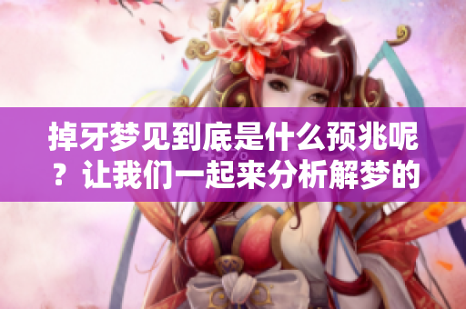 掉牙梦见到底是什么预兆呢？让我们一起来分析解梦的奥秘吧