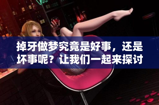 掉牙做梦究竟是好事，还是坏事呢？让我们一起来探讨一下这个问题。