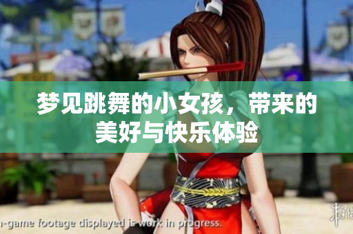 梦见跳舞的小女孩，带来的美好与快乐体验