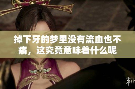掉下牙的梦里没有流血也不痛，这究竟意味着什么呢