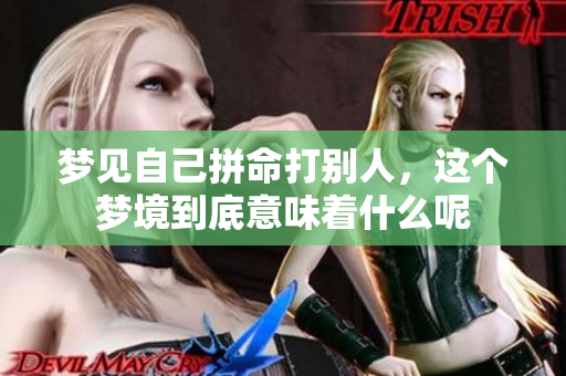 梦见自己拼命打别人，这个梦境到底意味着什么呢