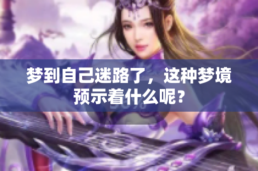 梦到自己迷路了，这种梦境预示着什么呢？