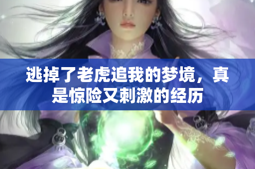 逃掉了老虎追我的梦境，真是惊险又**的经历