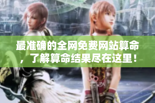 最准确的全网免费网站算命，了解算命结果尽在这里！