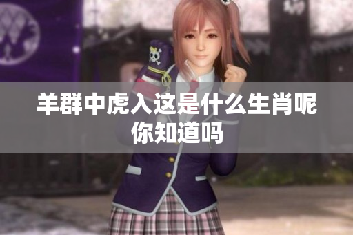 羊群中虎入这是什么生肖呢你知道吗