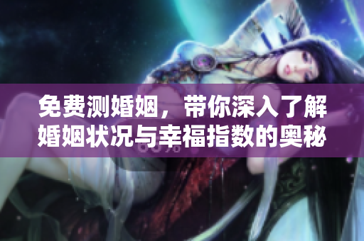 免费测婚姻，带你深入了解婚姻状况与幸福指数的奥秘