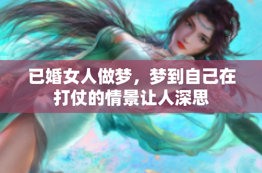 已婚女人做梦，梦到自己在打仗的情景让人深思