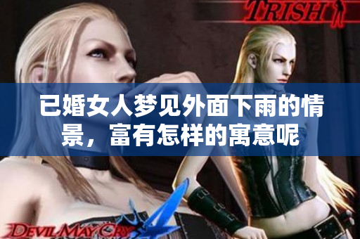 已婚女人梦见外面下雨的情景，富有怎样的寓意呢