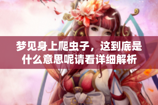 梦见身上爬虫子，这到底是什么意思呢请看详细解析